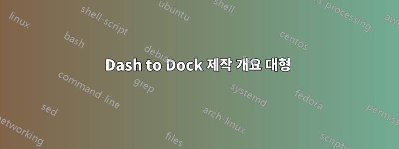 Dash to Dock 제작 개요 대형