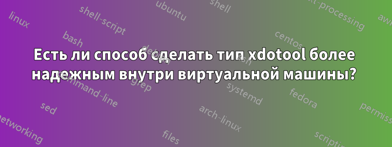 Есть ли способ сделать тип xdotool более надежным внутри виртуальной машины?