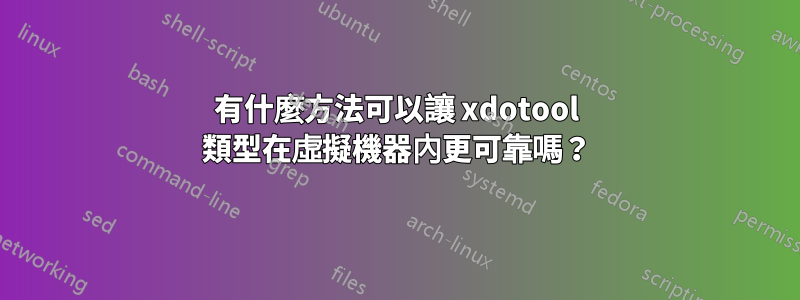 有什麼方法可以讓 xdotool 類型在虛擬機器內更可靠嗎？