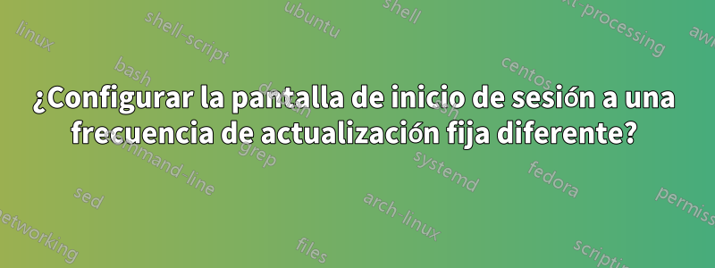 ¿Configurar la pantalla de inicio de sesión a una frecuencia de actualización fija diferente?