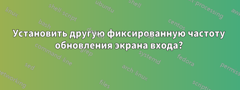 Установить другую фиксированную частоту обновления экрана входа?