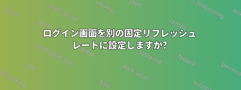 ログイン画面を別の固定リフレッシュ レートに設定しますか?