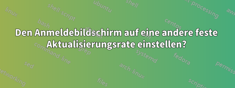 Den Anmeldebildschirm auf eine andere feste Aktualisierungsrate einstellen?