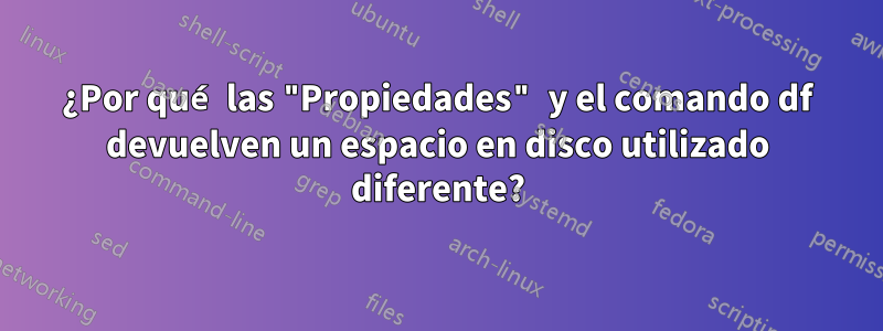 ¿Por qué las "Propiedades" y el comando df devuelven un espacio en disco utilizado diferente?