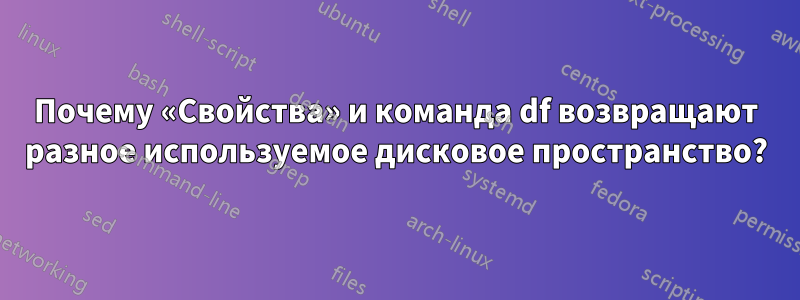 Почему «Свойства» и команда df возвращают разное используемое дисковое пространство?