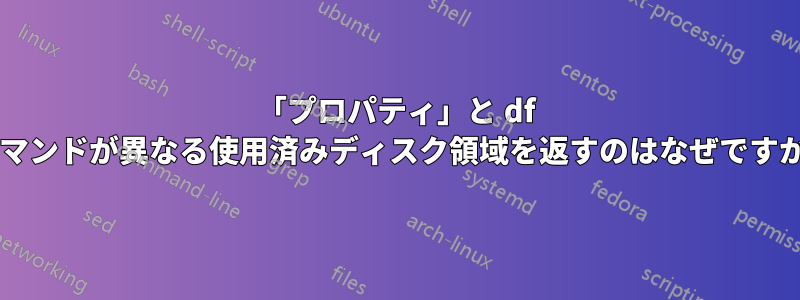 「プロパティ」と df コマンドが異なる使用済みディスク領域を返すのはなぜですか?