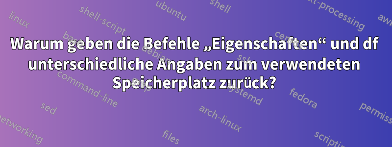 Warum geben die Befehle „Eigenschaften“ und df unterschiedliche Angaben zum verwendeten Speicherplatz zurück?