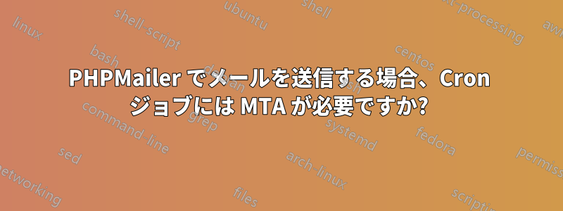 PHPMailer でメールを送信する場合、Cron ジョブには MTA が必要ですか?