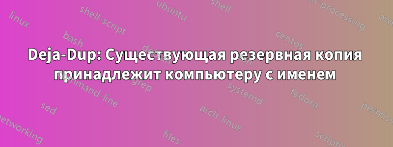 Deja-Dup: Существующая резервная копия принадлежит компьютеру с именем