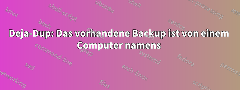 Deja-Dup: Das vorhandene Backup ist von einem Computer namens