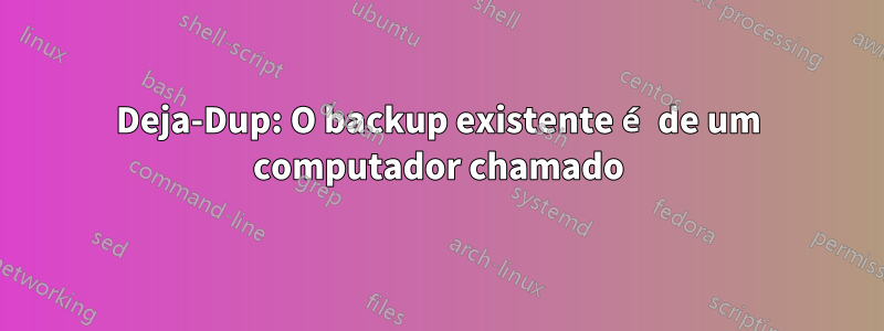 Deja-Dup: O backup existente é de um computador chamado