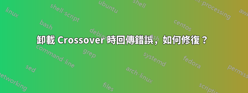 卸載 Crossover 時回傳錯誤，如何修復？