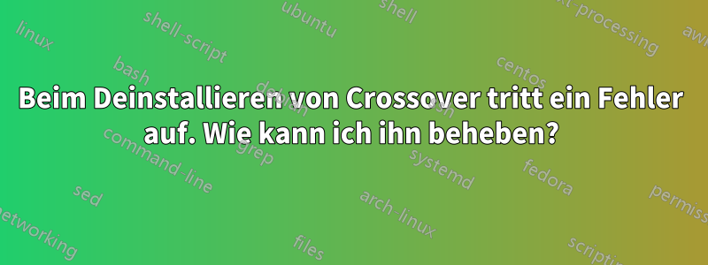 Beim Deinstallieren von Crossover tritt ein Fehler auf. Wie kann ich ihn beheben?