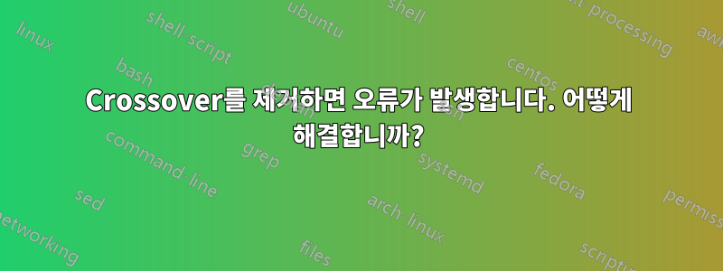 Crossover를 제거하면 오류가 발생합니다. 어떻게 해결합니까?