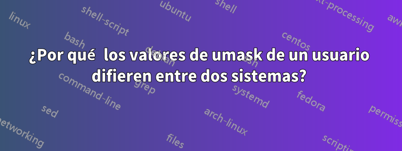 ¿Por qué los valores de umask de un usuario difieren entre dos sistemas?