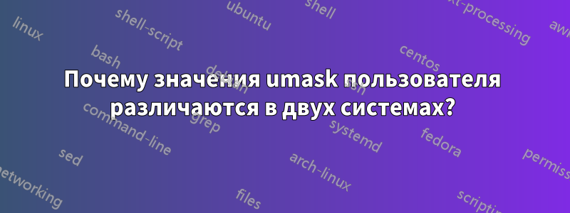 Почему значения umask пользователя различаются в двух системах?