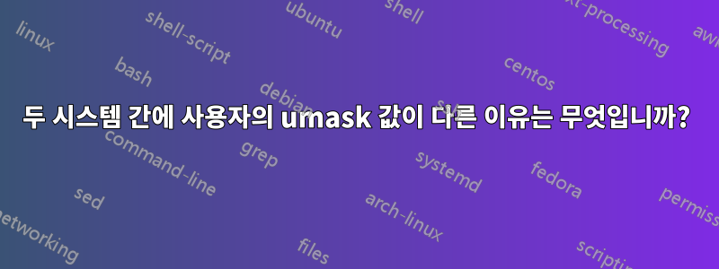 두 시스템 간에 사용자의 umask 값이 다른 이유는 무엇입니까?