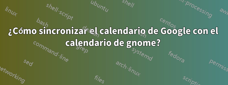 ¿Cómo sincronizar el calendario de Google con el calendario de gnome?