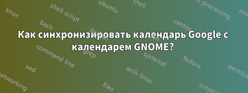 Как синхронизировать календарь Google с календарем GNOME?