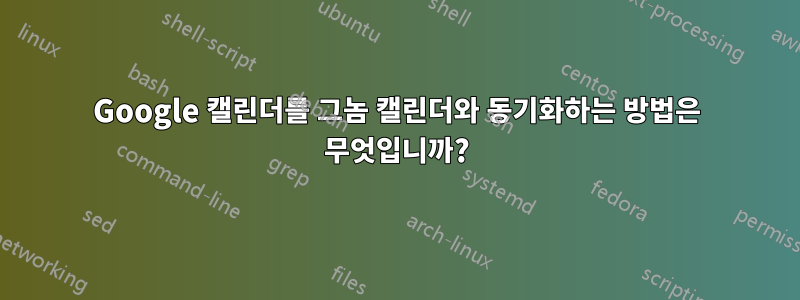 Google 캘린더를 그놈 캘린더와 동기화하는 방법은 무엇입니까?