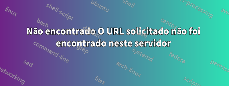 Não encontrado O URL solicitado não foi encontrado neste servidor