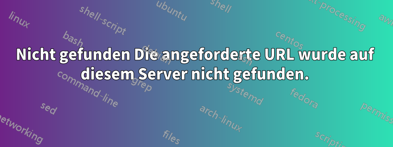 Nicht gefunden Die angeforderte URL wurde auf diesem Server nicht gefunden.