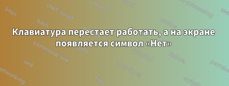 Клавиатура перестает работать, а на экране появляется символ «Нет»