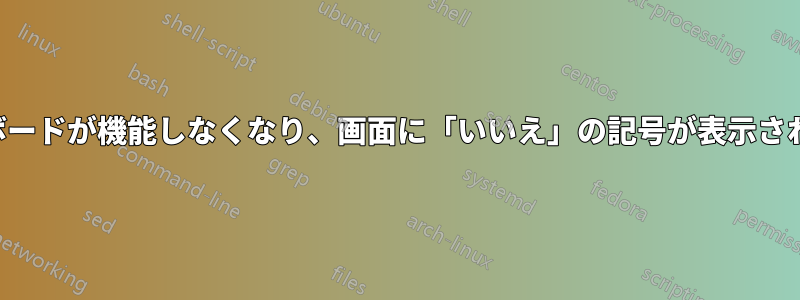 キーボードが機能しなくなり、画面に「いいえ」の記号が表示されます