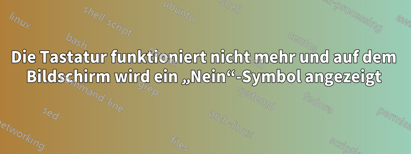 Die Tastatur funktioniert nicht mehr und auf dem Bildschirm wird ein „Nein“-Symbol angezeigt