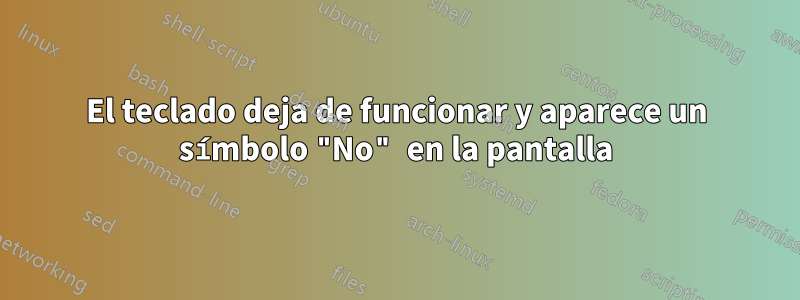 El teclado deja de funcionar y aparece un símbolo "No" en la pantalla