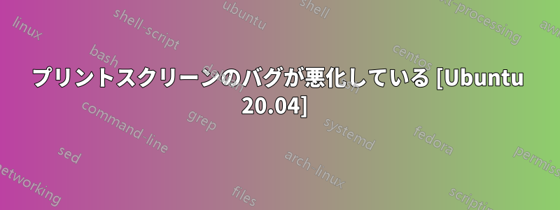 プリントスクリーンのバグが悪化している [Ubuntu 20.04] 