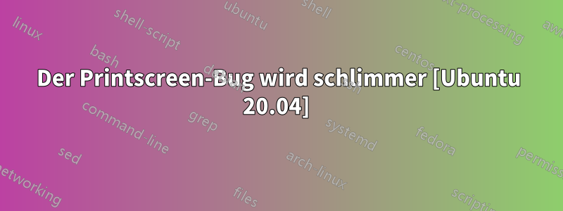 Der Printscreen-Bug wird schlimmer [Ubuntu 20.04] 