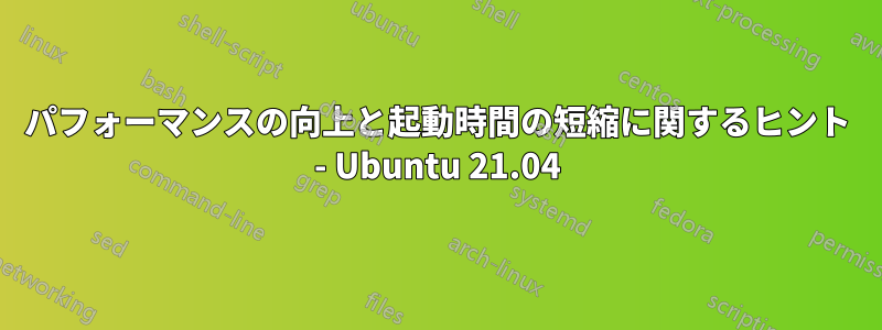 パフォーマンスの向上と起動時間の短縮に関するヒント - Ubuntu 21.04