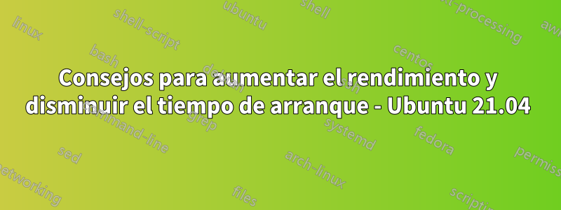 Consejos para aumentar el rendimiento y disminuir el tiempo de arranque - Ubuntu 21.04