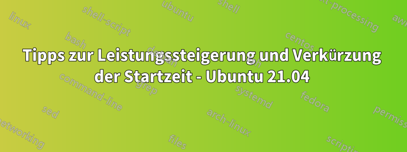 Tipps zur Leistungssteigerung und Verkürzung der Startzeit - Ubuntu 21.04