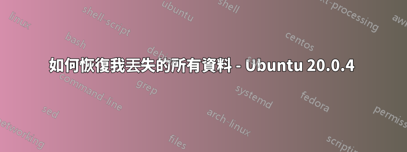 如何恢復我丟失的所有資料 - Ubuntu 20.0.4