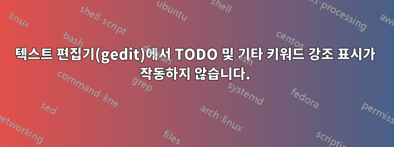 텍스트 편집기(gedit)에서 TODO 및 기타 키워드 강조 표시가 작동하지 않습니다.