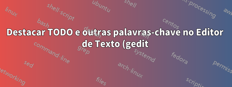 Destacar TODO e outras palavras-chave no Editor de Texto (gedit) não está funcionando