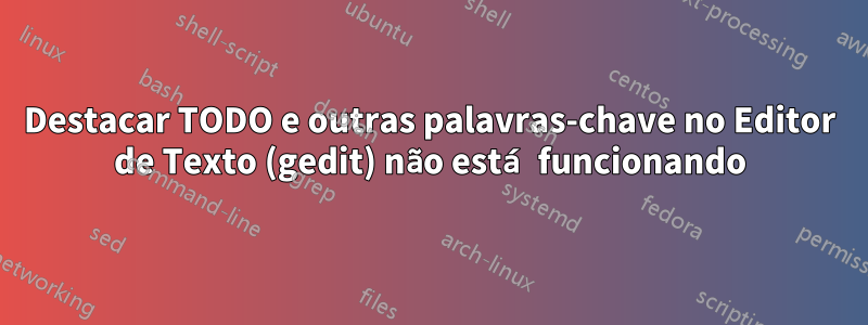 Destacar TODO e outras palavras-chave no Editor de Texto (gedit) não está funcionando