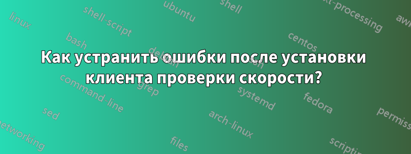 Как устранить ошибки после установки клиента проверки скорости?