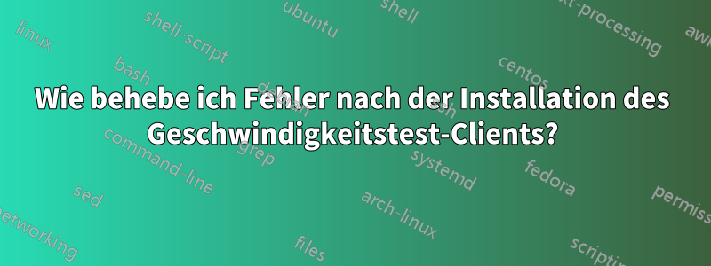 Wie behebe ich Fehler nach der Installation des Geschwindigkeitstest-Clients?