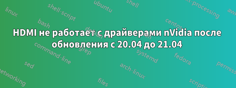 HDMI не работает с драйверами nVidia после обновления с 20.04 до 21.04