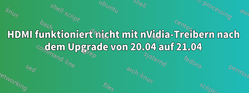 HDMI funktioniert nicht mit nVidia-Treibern nach dem Upgrade von 20.04 auf 21.04