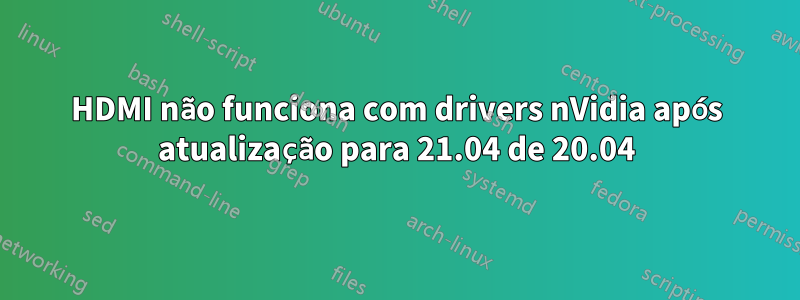 HDMI não funciona com drivers nVidia após atualização para 21.04 de 20.04