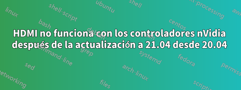 HDMI no funciona con los controladores nVidia después de la actualización a 21.04 desde 20.04