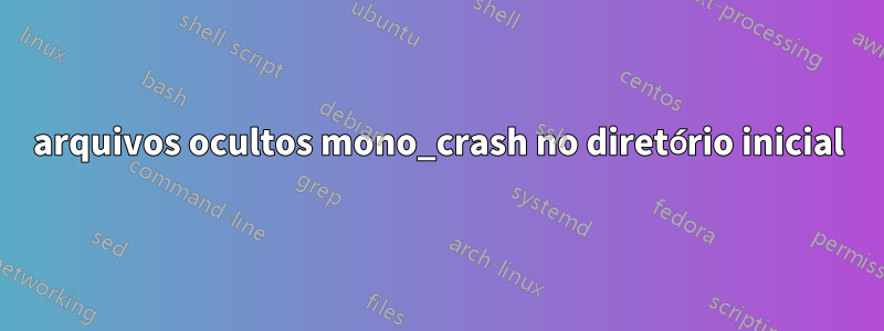 arquivos ocultos mono_crash no diretório inicial