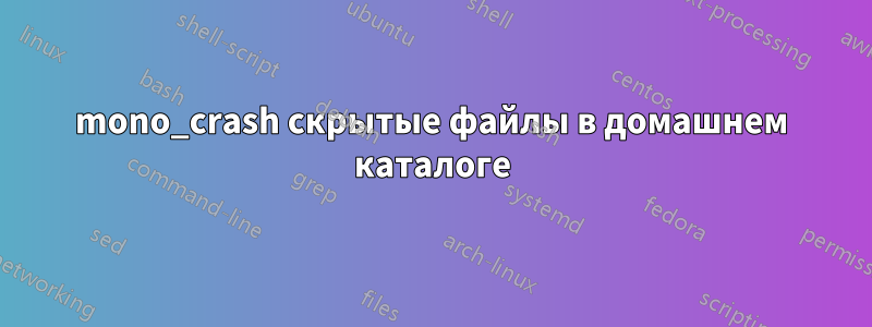 mono_crash скрытые файлы в домашнем каталоге