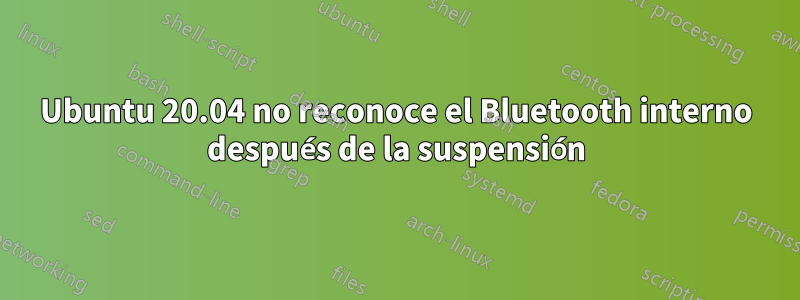 Ubuntu 20.04 no reconoce el Bluetooth interno después de la suspensión