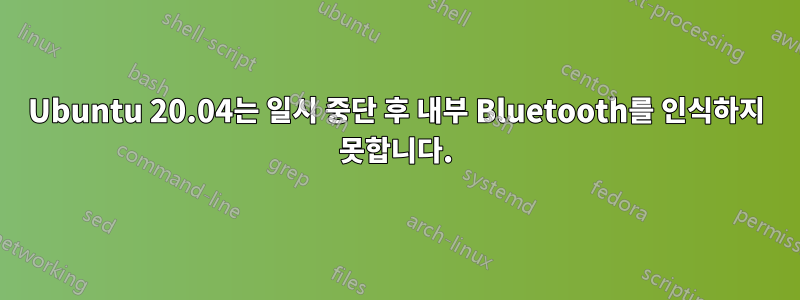 Ubuntu 20.04는 일시 중단 후 내부 Bluetooth를 인식하지 못합니다.