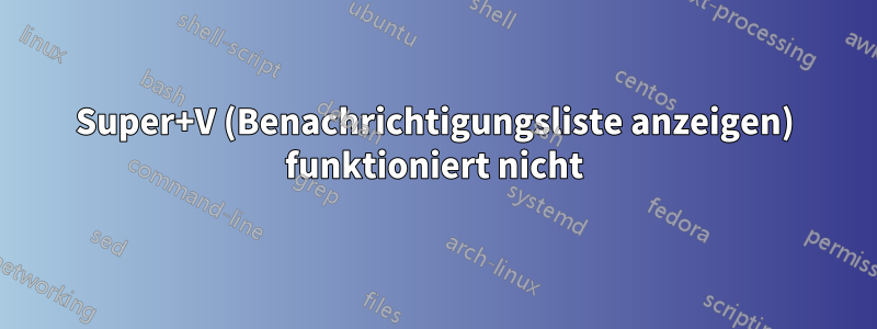 Super+V (Benachrichtigungsliste anzeigen) funktioniert nicht